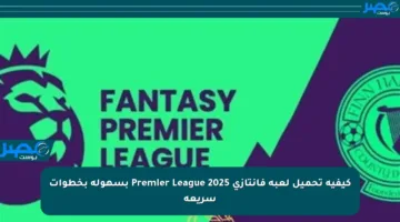كيفية تحميل لعبة فانتازي Premier League 2025 بسهولة بخطوات سريعة